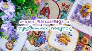 Много ВЫШИВКИ и интересных РУКОДЕЛЬНЫХ покупок🧵🛍🧸