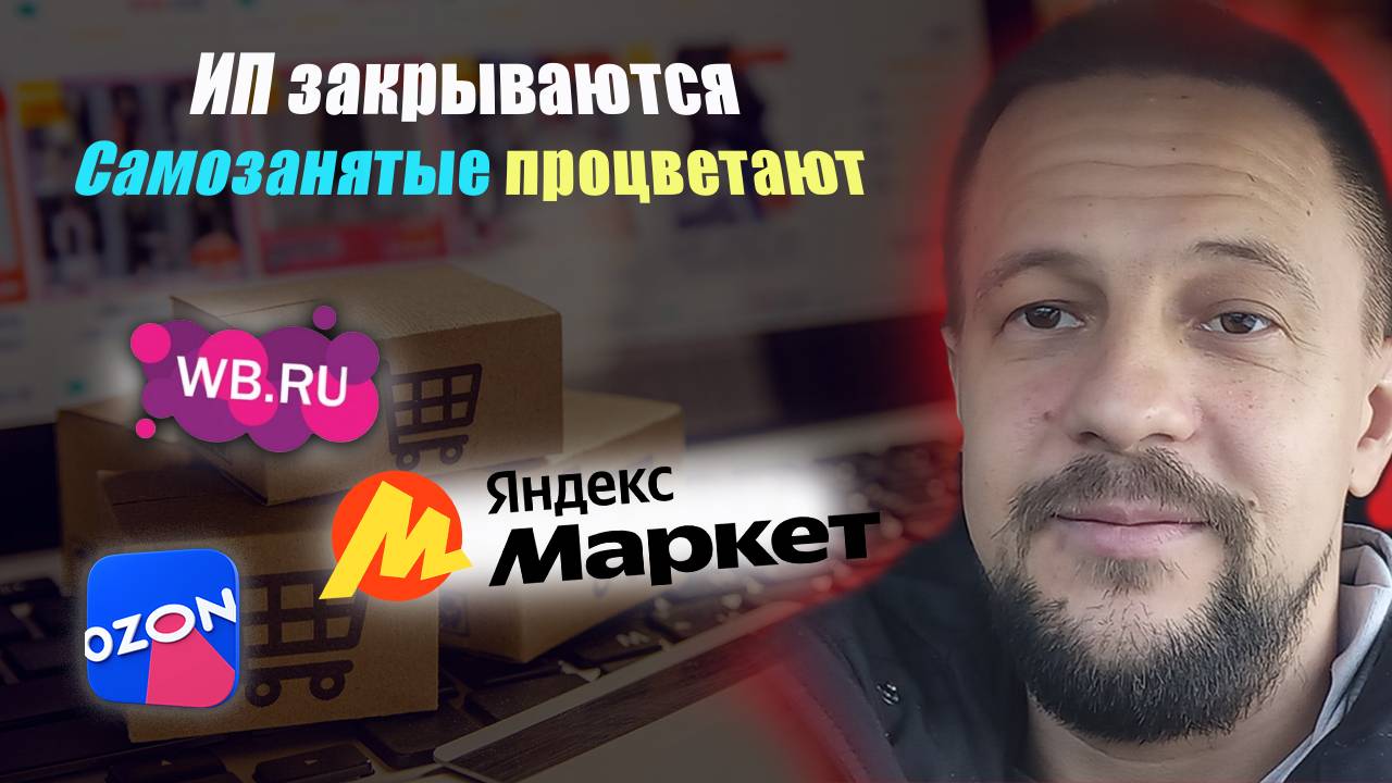 ИП закрываются - Самозанятым дорога / товарный бизнес маркетплейсы Wildberries Ozon Яндекс Маркет