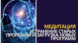 МЕДИТАЦИЯ УСТРАНЕНИЯ СТАРЫХ ПРОГРАММ И ЗАГРУЗКА НОВЫХ ПРОГРАММ