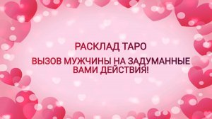 РАСКЛАД ТАРО "ВЫЗОВ МУЖЧИНЫ НА ЗАДУМАННЫЕ ДЕЙТСВИЯ"