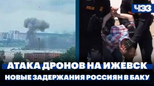 Атака дрона на предприятие в Ижевске, новые задержания россиян в Азербайджане
