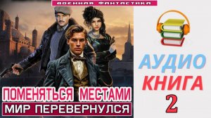 #Аудиокнига. «ПОМЕНЯТЬСЯ МЕСТАМИ -2! Мир перевернулся». КНИГА 2. #Попаданцы#БоеваяФантастика