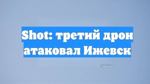 Shot: третий дрон атаковал Ижевск
