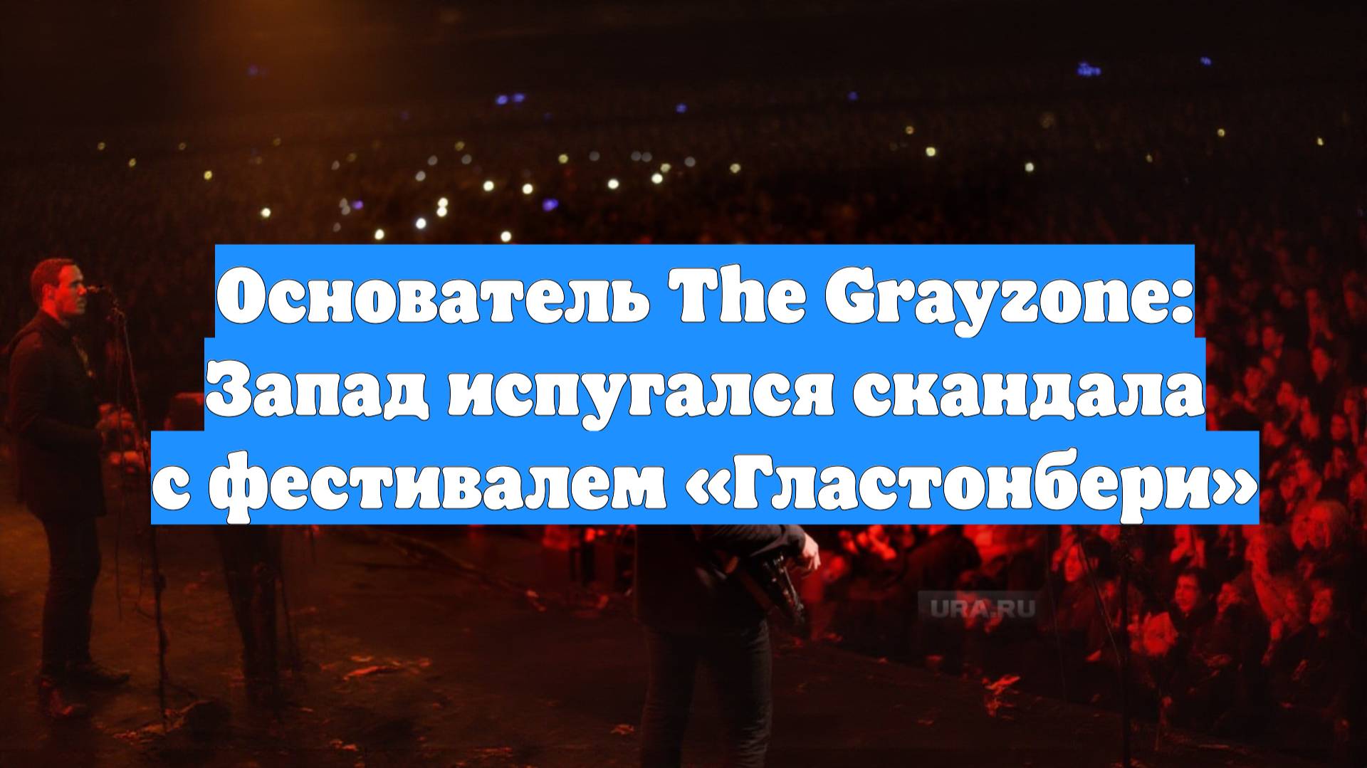 Основатель The Grayzone: Запад испугался скандала с фестивалем «Гластонбери»