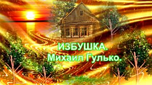 ИЗБУШКА.  Михаил Гулько.