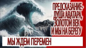 Предсказание - душа Аватара, Золотой Век и мы на берегу