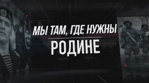 "МЫ ТАМ, ГДЕ НУЖНЫ РОДИНЕ"