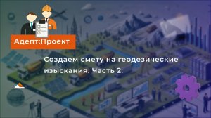 Смета на геодезические изыскания по НЗ 812/пр в "Адепт:Проект". Часть 2. Доп.затраты
