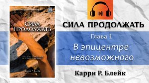 Глава 1. В эпицентре невозможного. Сила продолжать, аудио-книга. Карри Блейк