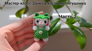 Мастер-класс Зайка в костюме лягушонка из Бисера Часть 2. Заключительная