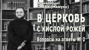 В ЦЕРКОВЬ С КИСЛОЙ РОЖЕЙ • Вопросы на ответы № 02