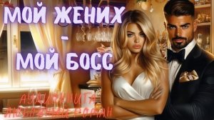 МОЙ ЖЕНИХ — МОЙ БОСС: СЛУШАТЬ АУДИОКНИГА ЛЮБОВНЫЙ РОМАН