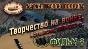 АФГАН: ТРОПОЮ ПОДВИГА. Фильм 8. «Творчество на войне. Афганистан, 1979-1989 гг.»