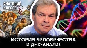 История человечества и ДНК-анализ | Анатолий Клёсов