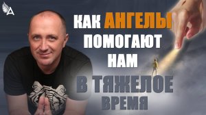 КАК АНГЕЛЫ ПОМОГАЮТ НАМ В ТЯЖЕЛОЕ ВРЕМЯ? – Михаил Агеев