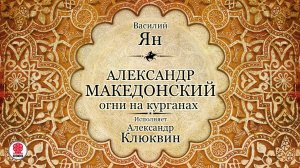 ВАСИЛИЙ ЯН «АЛЕКСАНДР МАКЕДОНСКИЙ». Аудиокнига. Читает Александр Клюквин