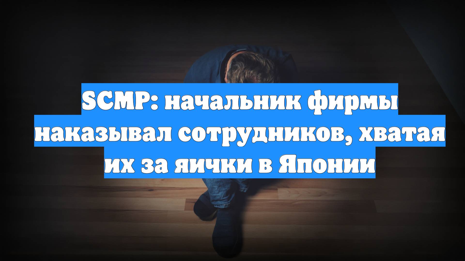 SCMP: начальник фирмы наказывал сотрудников, хватая их за яички в Японии