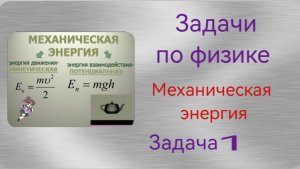 Решение задач по физике. Тема «Механическая энергия» Задача 1.mp4