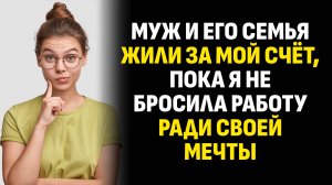Жизненные истории. Муж и его семья жили за мой счёт, пока я не бросила работу. Слушать аудиорассказ