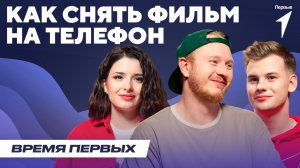 Как снять мини-фильм на телефон? | Время Первых: Выпуск №28