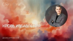 "КРОВЬ ИЗБАВЛЕНИЯ" Воскресное слово от пастора Дениса Орловского - 29 июня