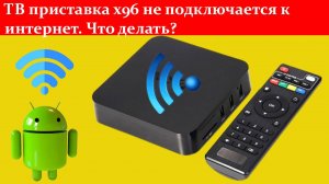 ТВ приставка x96 не подключается к интернету. Что делать