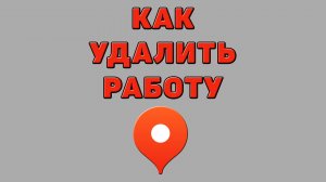 Как удалить работу в Яндекс картах