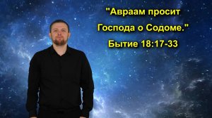 Бытие 18:17-33 Авраам просит Господа о Содоме