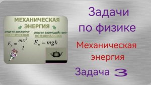 Решение задач по физике. Тема «Механическая энергия». Задача 3.mp4