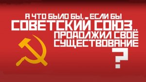 ЕСЛИ БЫ СССР НЕ РАСПАЛСЯ