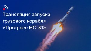Трансляция запуска грузового корабля «Прогресс МС-31»