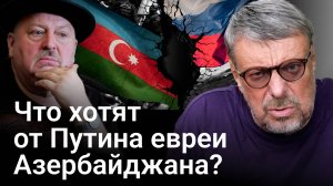 Что хотят от Путина евреи Азербайджана (Андрей Девятов)