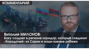 Комментарий | МИЛОНОВ | Баку создает коридор, который соединит бородачей из Сирии и южные рубежи РФ