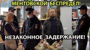 МЕНТОВСКОЙ БЕСПРЕДЕЛ! НЕЗАКОННОЕ ЗАДЕРЖАНИЕ!