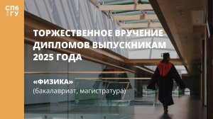 Торжественное вручение дипломов выпускникам в 2025 году «Физика» (бакалавриат, магистратура)