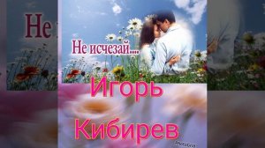 Премьера  не исчезай Игорь КИБИРЕВ.