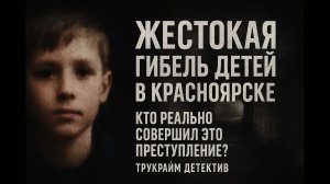 Жестокая Гибель Детей в Красноярске. Кто Реально Совершил Это Преступление? Трукрайм Детектив.