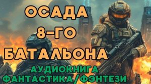 АУДИОКНИГА ФАНТАСТИКА/ФЭНТЕЗИ: ОСАДА 8-ГО БАТАЛЬОНА СЛУШАТЬ