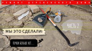 РЕМОНТ ДЕРЕВЕНСКОГО ДОМА/ДОЛОМАЛИ ПЕЧЬ/ЧАСТЬ 2