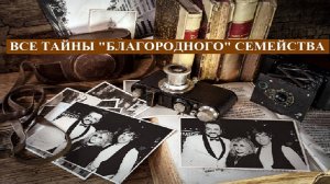РАСКРЫВАЕМ ТАЙНЫ "БЛАГОРОДНОГО" СЕМЕЙСТВА...