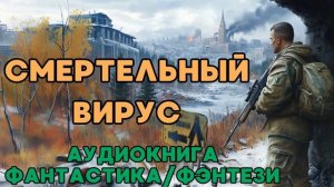 АУДИОКНИГА ФАНТАСТИКА/ФЭНТЕЗИ: СМЕРТЕЛЬНЫЙ ВИРУС СЛУШАТЬ