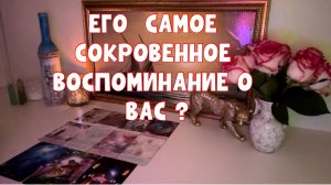 ЕГО СОКРОВЕННОЕ ВОСПОМИНАНИЕ О ВАС 💔