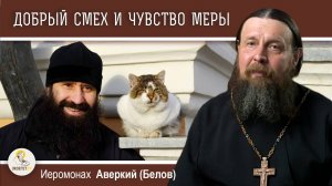 ДОБРЫЙ СМЕХ И ЧУВСТВО МЕРЫ.  Иеромонах Аверкий (Белов)