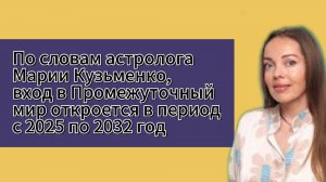 Прогноз астролога Марии Кузьменко: вход в Промежуточный мир откроется в период с 2025 по 2032 год