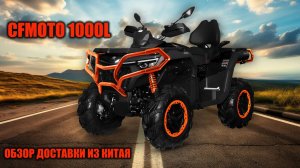 Новый CFMOTO 1000L — ИДЕАЛЬНЫЙ выбор для бездорожья! Полный обзор доставки