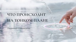 Что происходит на тонком плане. Людмила Румянцева