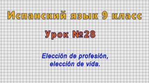 Испанский язык 9 класс (Урок№28 - Elección de profesión, elección de vida.)