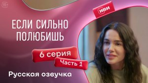 Если сильно полюбишь | 6 серия 1 часть на русском языке