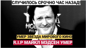 СРОЧНО! ОГРОМНАЯ ТРАГЕДИЯ! СКОНЧАЛСЯ АКТЕР МАЙКЛ МЭДСЕН