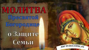 Молитва Пресвятой Богородице о ЗАЩИТЕ СЕМЬЮ ОТ ЗЛА И БЕДЫ